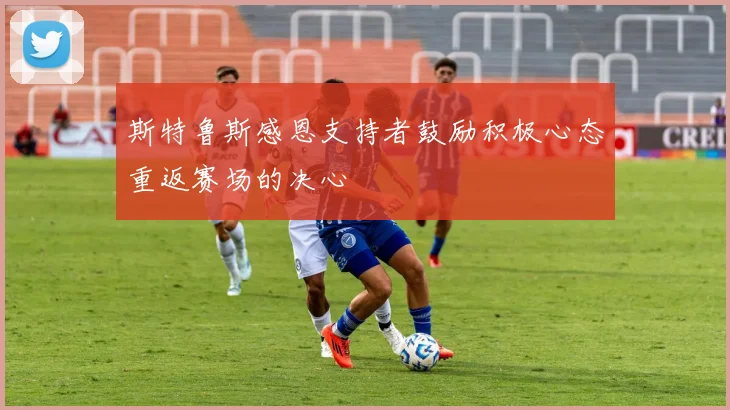 斯特鲁斯感恩支持者鼓励积极心态重返赛场的决心