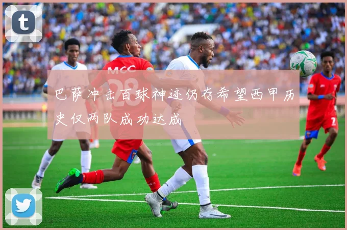 巴萨冲击百球神迹仍存希望西甲历史仅两队成功达成