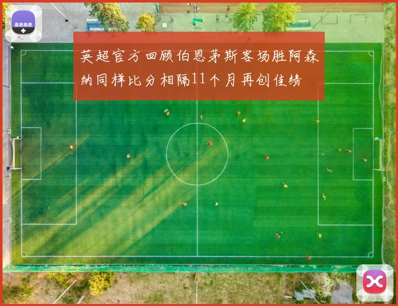 英超官方回顾伯恩茅斯客场胜阿森纳同样比分相隔11个月再创佳绩