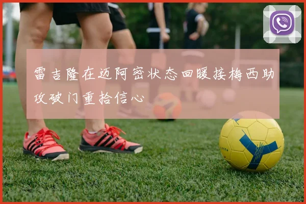雷吉隆在迈阿密状态回暖接梅西助攻破门重拾信心