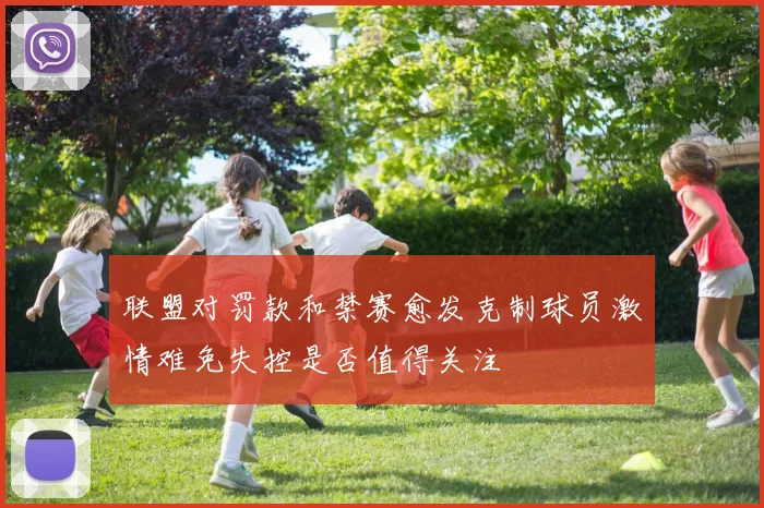 联盟对罚款和禁赛愈发克制球员激情难免失控是否值得关注