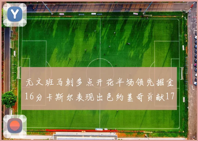 无文班马刺多点开花半场领先掘金16分卡斯尔表现出色约基奇贡献17分11篮板