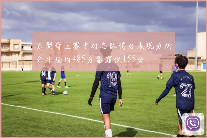 东契奇上赛季对各队得分表现分析公牛场均485分雷霆仅155分