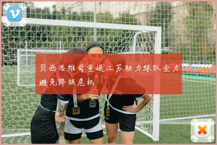 贝西洛维奇重返江苏助力球队全力避免降级危机