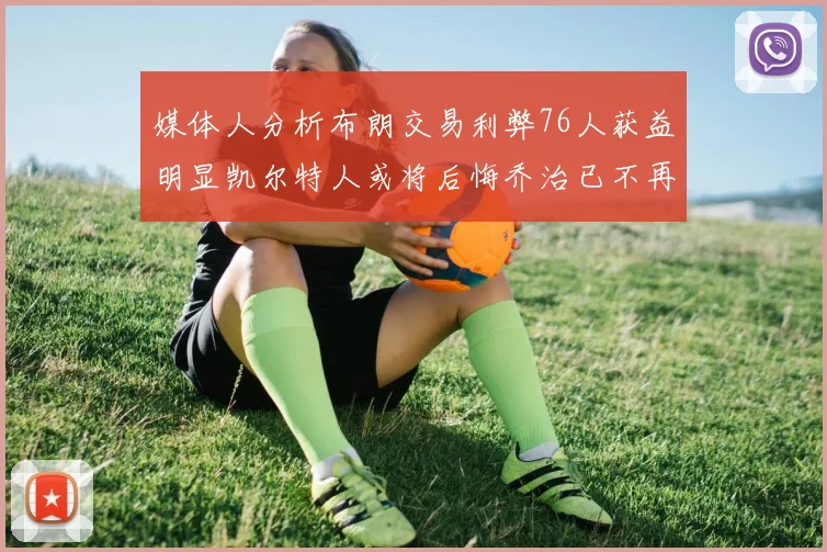 媒体人分析布朗交易利弊76人获益明显凯尔特人或将后悔乔治已不再巅峰