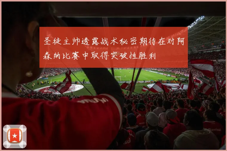 圣徒主帅透露战术秘密期待在对阿森纳比赛中取得突破性胜利