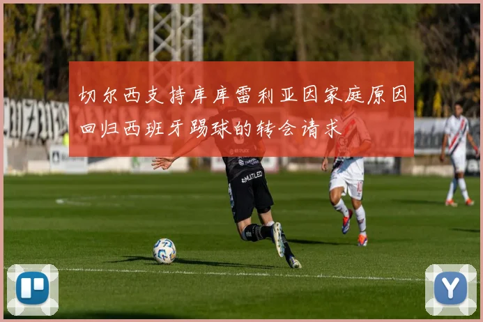 切尔西支持库库雷利亚因家庭原因回归西班牙踢球的转会请求