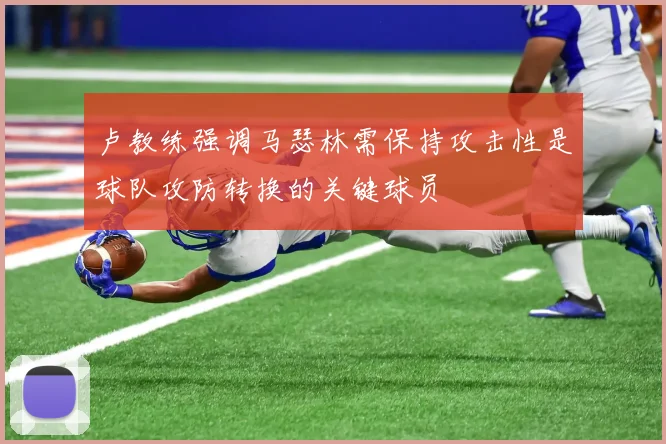 卢教练强调马瑟林需保持攻击性是球队攻防转换的关键球员