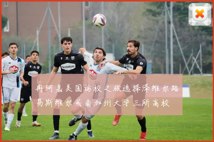 冉珂嘉美国访校之旅选择泽维尔路易斯维尔或南加州大学三所高校