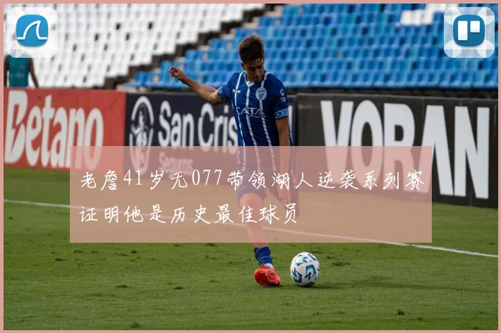 老詹41岁无077带领湖人逆袭系列赛证明他是历史最佳球员