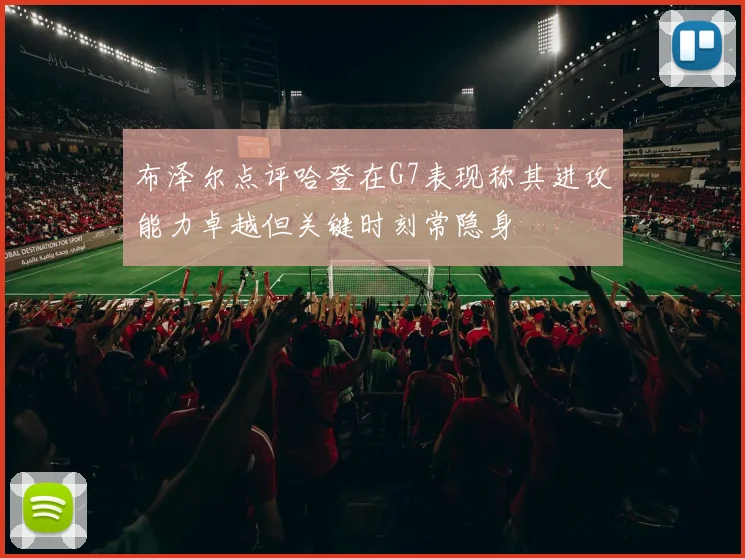 布泽尔点评哈登在G7表现称其进攻能力卓越但关键时刻常隐身